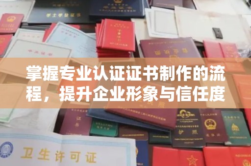 图们掌握专业认证证书制作的流程，提升企业形象与信任度